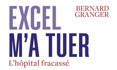 Pr. Bernard Granger, « Excel m&rsquo;a tuer. L&rsquo;hôpital fracassé » (éd. Odile Jacob)